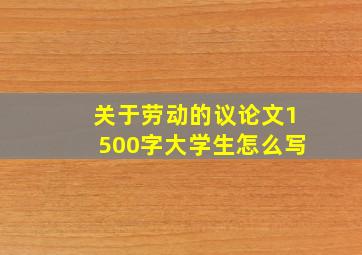 关于劳动的议论文1500字大学生怎么写