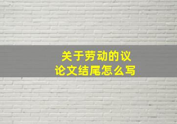 关于劳动的议论文结尾怎么写