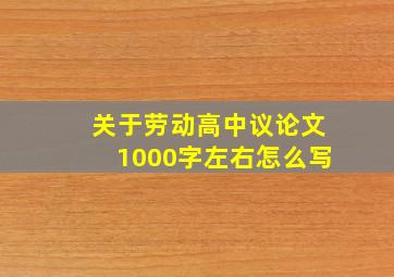 关于劳动高中议论文1000字左右怎么写