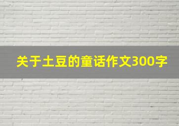 关于土豆的童话作文300字