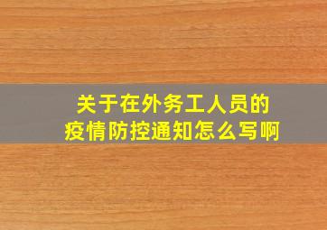 关于在外务工人员的疫情防控通知怎么写啊