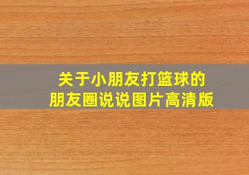 关于小朋友打篮球的朋友圈说说图片高清版