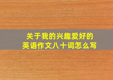 关于我的兴趣爱好的英语作文八十词怎么写