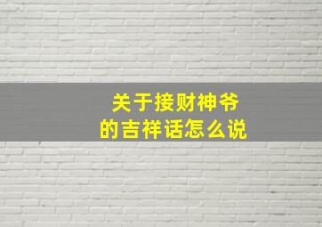 关于接财神爷的吉祥话怎么说