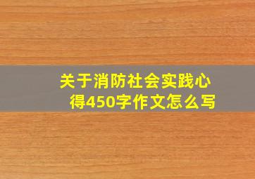 关于消防社会实践心得450字作文怎么写