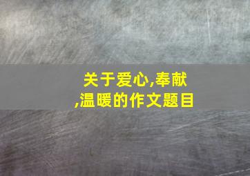 关于爱心,奉献,温暖的作文题目