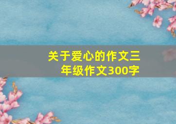 关于爱心的作文三年级作文300字