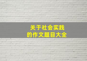 关于社会实践的作文题目大全