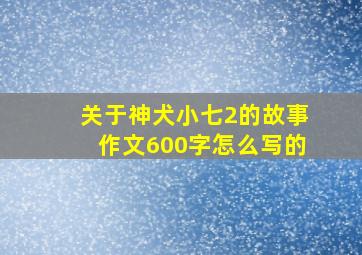 关于神犬小七2的故事作文600字怎么写的