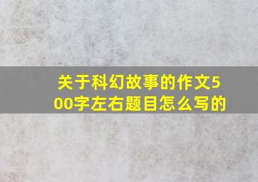 关于科幻故事的作文500字左右题目怎么写的