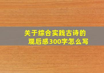 关于综合实践古诗的观后感300字怎么写