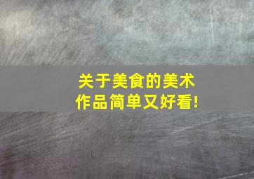 关于美食的美术作品简单又好看!