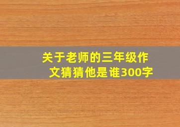 关于老师的三年级作文猜猜他是谁300字