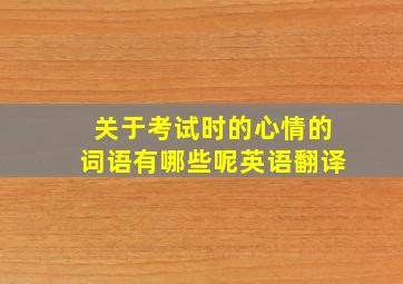 关于考试时的心情的词语有哪些呢英语翻译