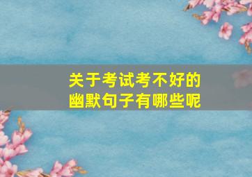 关于考试考不好的幽默句子有哪些呢