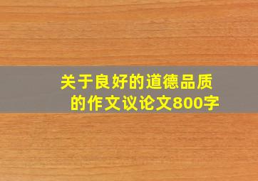 关于良好的道德品质的作文议论文800字