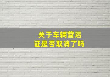 关于车辆营运证是否取消了吗