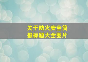 关于防火安全简报标题大全图片