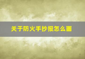 关于防火手抄报怎么画