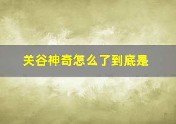 关谷神奇怎么了到底是