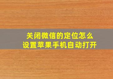 关闭微信的定位怎么设置苹果手机自动打开