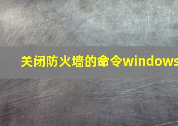 关闭防火墙的命令windows