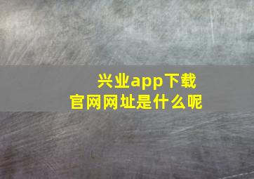 兴业app下载官网网址是什么呢