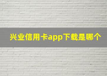 兴业信用卡app下载是哪个