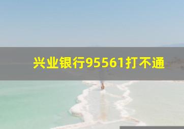 兴业银行95561打不通