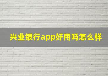 兴业银行app好用吗怎么样