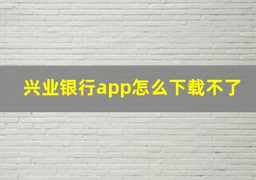 兴业银行app怎么下载不了