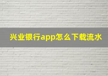 兴业银行app怎么下载流水