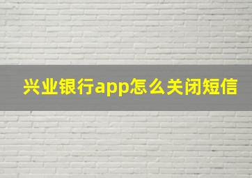 兴业银行app怎么关闭短信