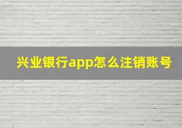 兴业银行app怎么注销账号