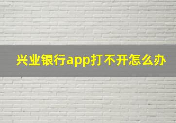 兴业银行app打不开怎么办