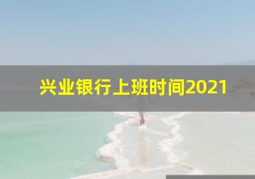 兴业银行上班时间2021