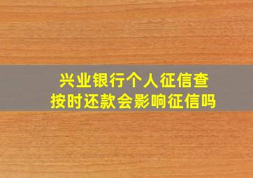 兴业银行个人征信查按时还款会影响征信吗