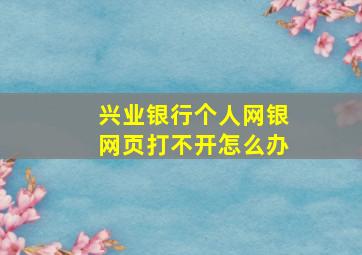 兴业银行个人网银网页打不开怎么办