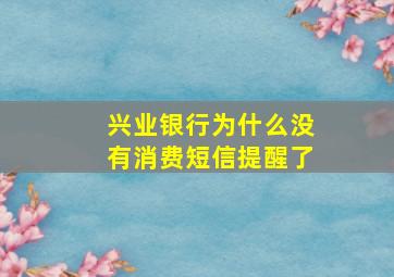 兴业银行为什么没有消费短信提醒了