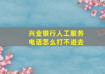 兴业银行人工服务电话怎么打不进去