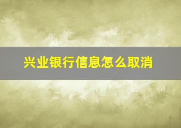 兴业银行信息怎么取消