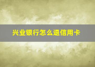 兴业银行怎么退信用卡