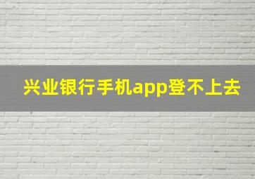 兴业银行手机app登不上去