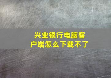 兴业银行电脑客户端怎么下载不了