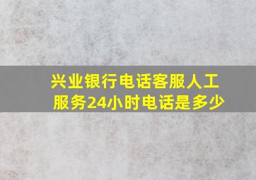 兴业银行电话客服人工服务24小时电话是多少