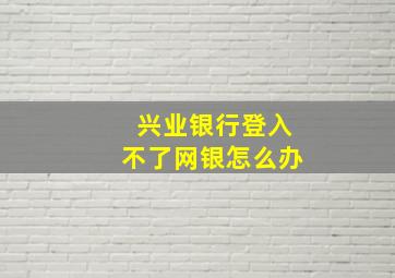 兴业银行登入不了网银怎么办