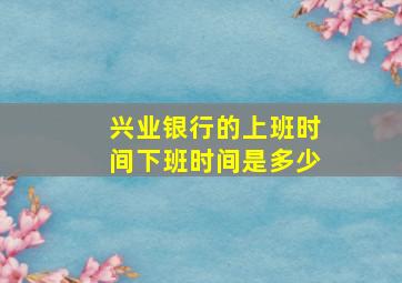 兴业银行的上班时间下班时间是多少