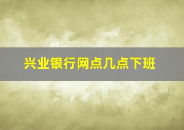 兴业银行网点几点下班