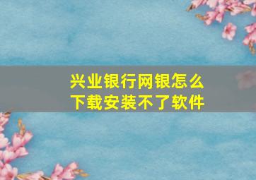 兴业银行网银怎么下载安装不了软件