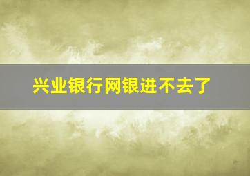 兴业银行网银进不去了